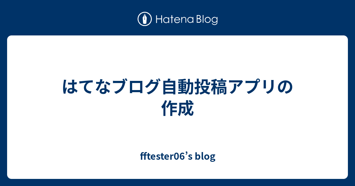 はてなブログ自動投稿アプリの作成 Fftester06 S Blog