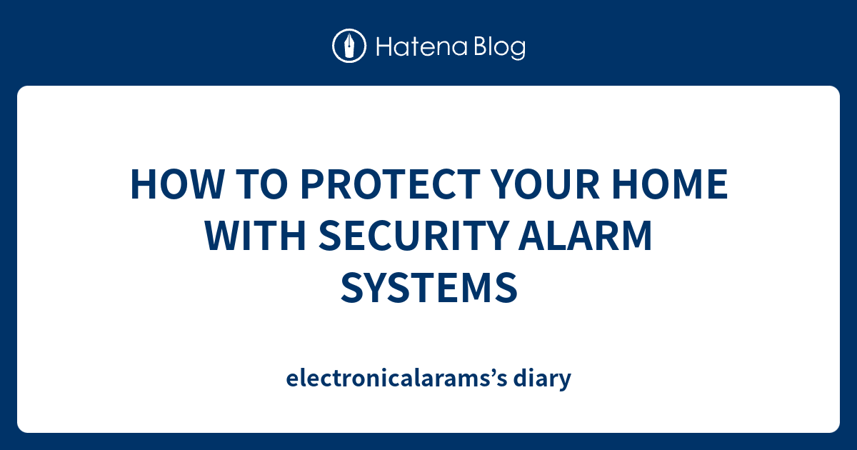HOW TO PROTECT YOUR HOME WITH SECURITY ALARM SYSTEMS