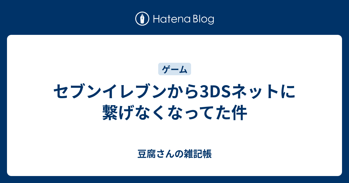 セブンイレブンから3dsネットに繋げなくなってた件 豆腐さんの雑記帳