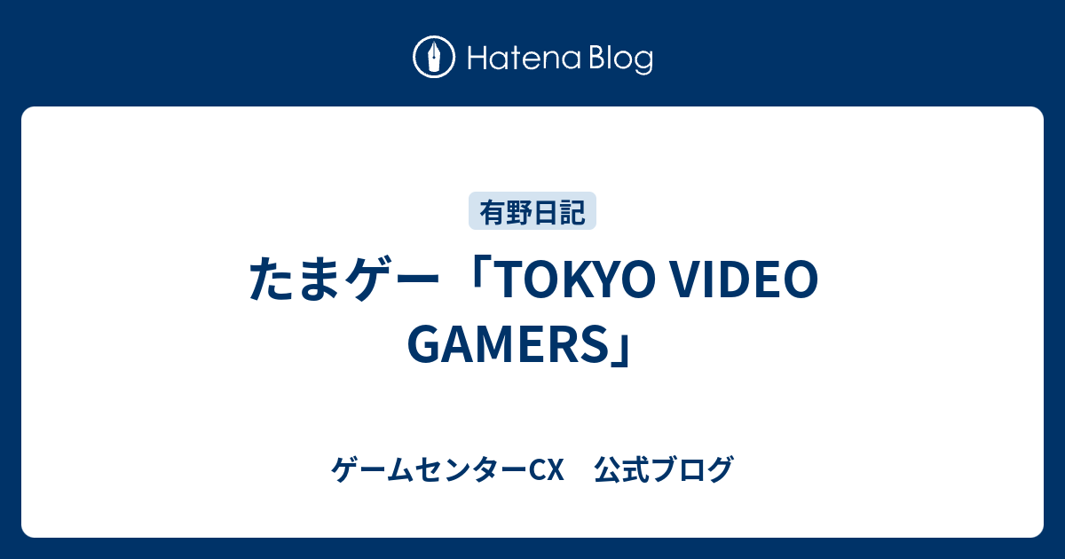 たまゲー Tokyo Video Gamers ゲームセンターcx 公式ブログ