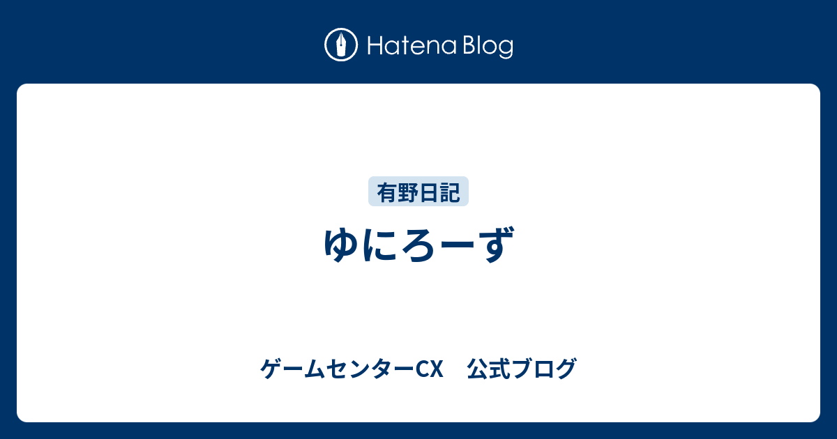 ゆにろーず - ゲームセンターCX 公式ブログ