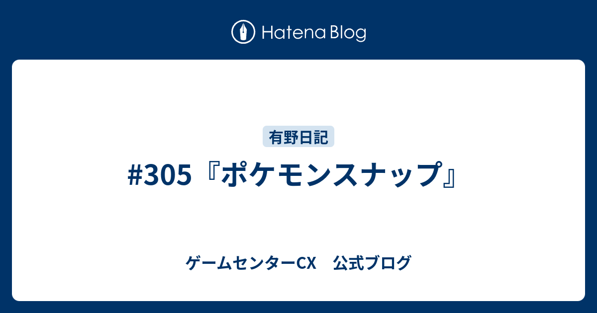 305 ポケモンスナップ ゲームセンターcx 公式ブログ