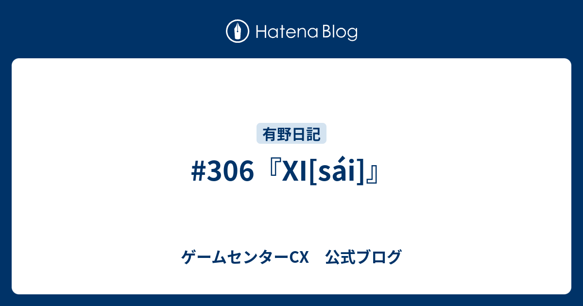 306 Xi Sai ゲームセンターcx 公式ブログ