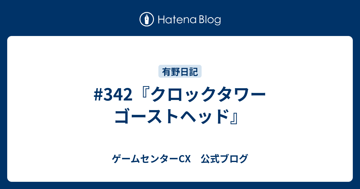 342 クロックタワー ゴーストヘッド ゲームセンターcx 公式ブログ