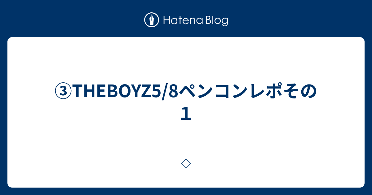 ③THEBOYZ5/8ペンコンレポその1 - ◇