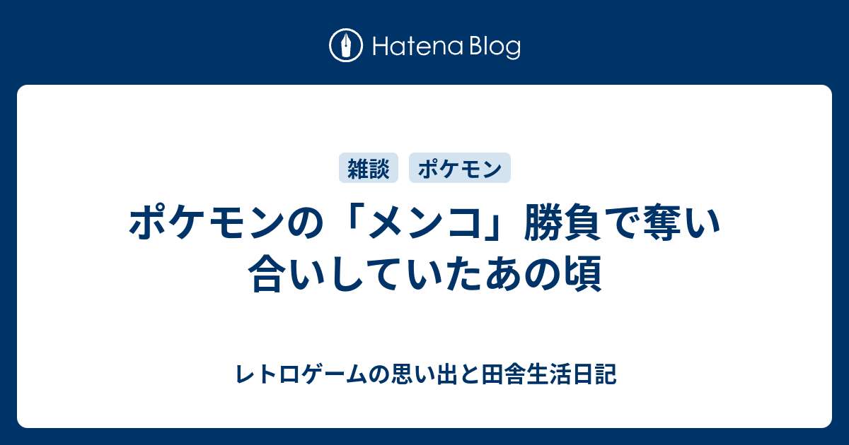 ポケモンの メンコ 勝負で奪い合いしていたあの頃 レトロゲームの思い出と田舎生活日記