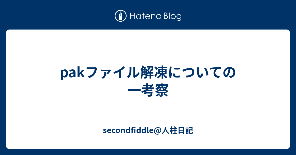 Pakファイル解凍についての一考察 Secondfiddle 人柱日記