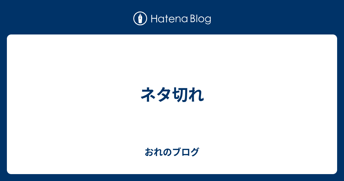 ネタ切れ おれのブログ