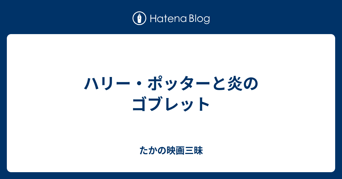 ハリー ポッターと炎のゴブレット たかの映画三昧