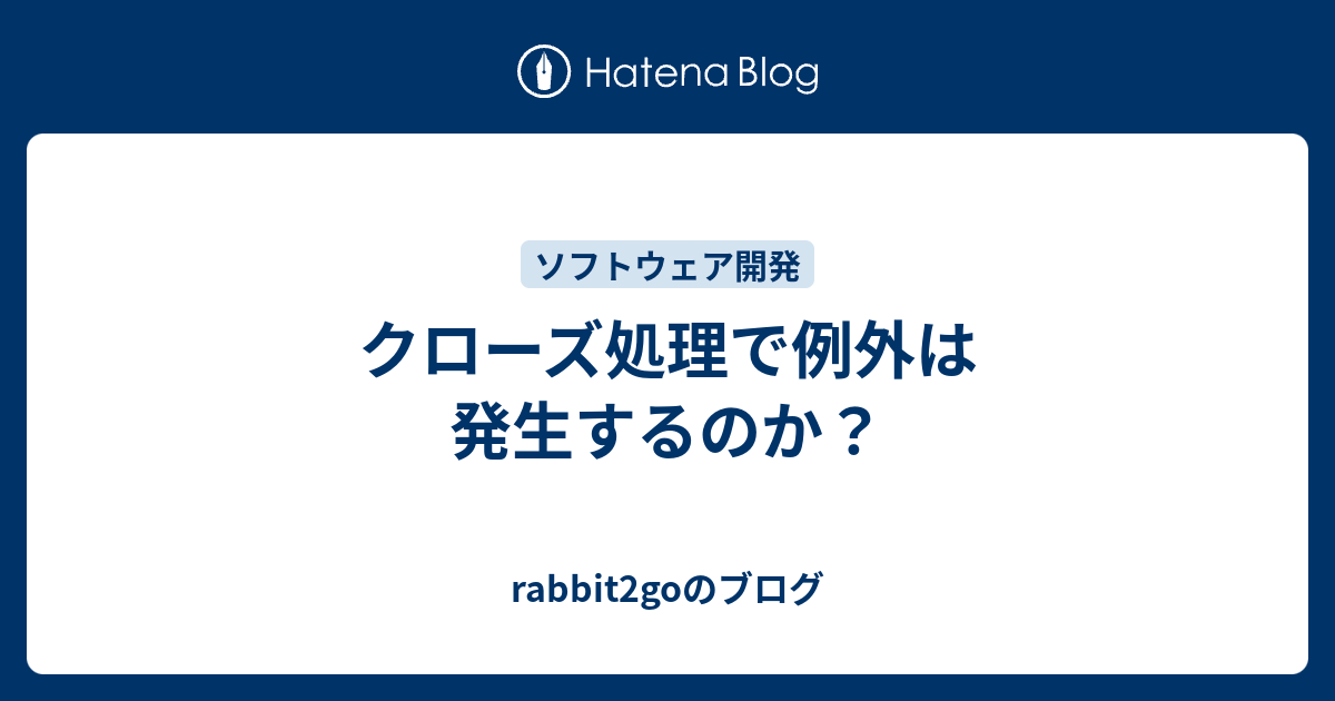 rabbit2goのブログ  クローズ処理で例外は発生するのか？