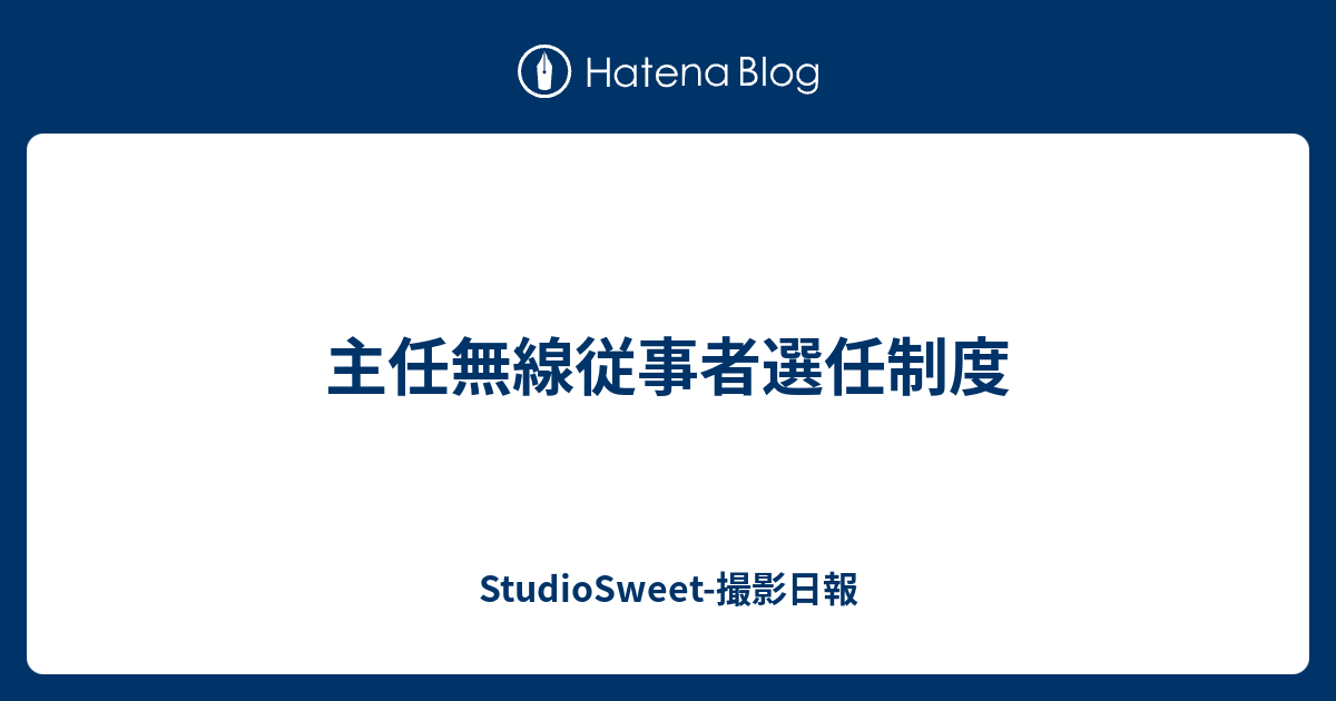 無線従事者選任制度 StudioSweet撮影日報
