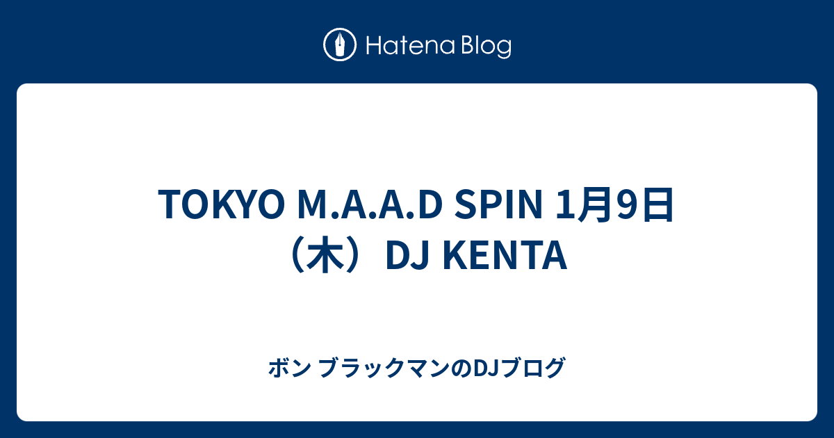 Tokyo M A A D Spin 1月9日 木 Dj Kenta ボン ブラックマンのdjブログ