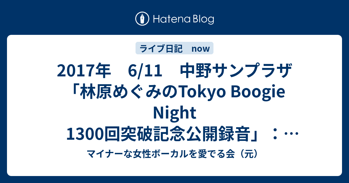 17年 6 11 中野サンプラザ 林原めぐみのtokyo Boogie Night 1300回突破記念公開録音 林原めぐみ マイナーな女性ボーカルを愛でる会 元