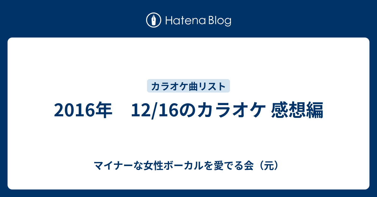 16年 12 16のカラオケ 感想編 マイナーな女性ボーカルを愛でる会 元