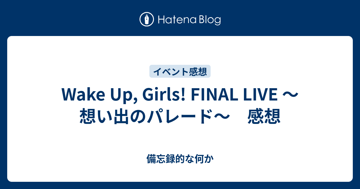 Wake Up Girls Final Live 想い出のパレード 感想 備忘録的な何か