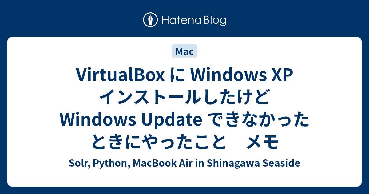 Virtualbox に Windows Xp インストールしたけど Windows Update できなかったときにやったこと メモ Solr Python Macbook Air In Shinagawa Seaside