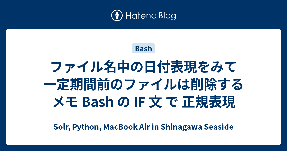 ファイル名中の日付表現をみて一定期間前のファイルは削除する メモ Bash の If 文 で 正規表現 Solr Python Macbook Air In Shinagawa Seaside