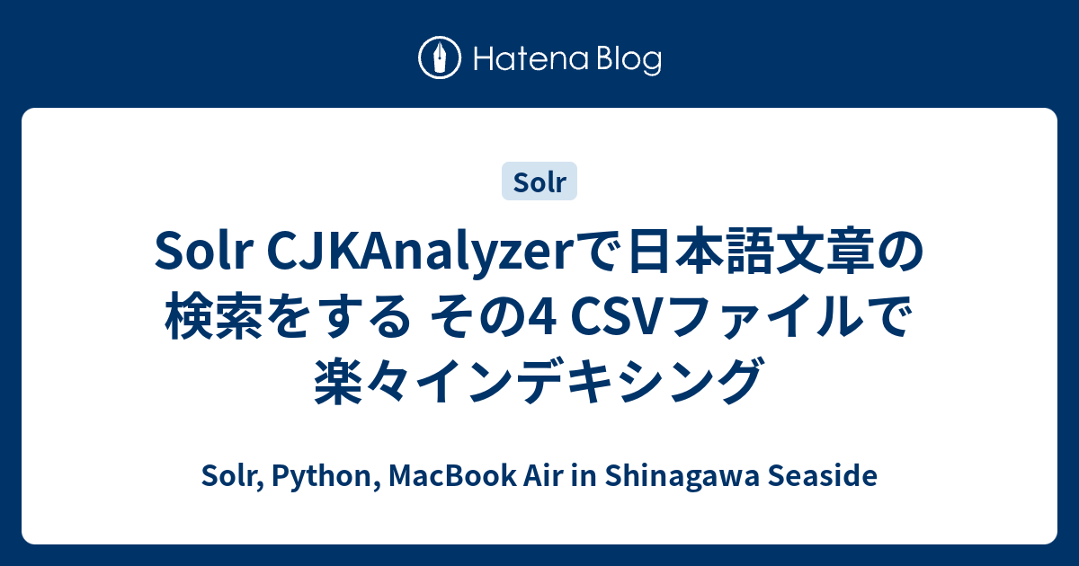 Solr CJKAnalyzerで日本語文章の検索をする その4 CSVファイルで楽々インデキシング - Solr, Python ...