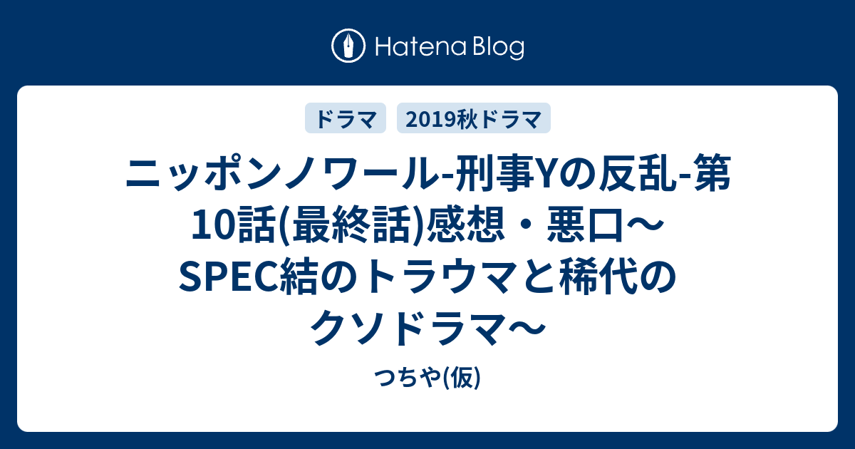 ニッポンノワール 刑事yの反乱 第10話 最終話 感想 悪口 Spec結のトラウマと稀代のクソドラマ つちや 仮