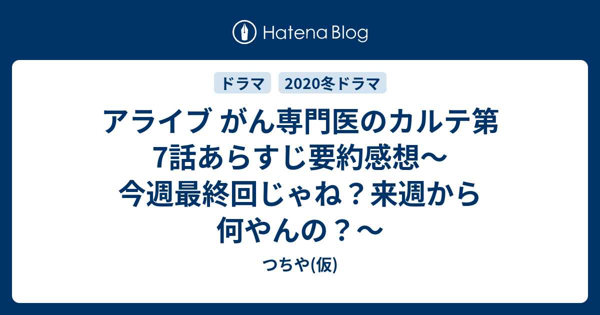 アライブ がん専門医のカルテ第7話あらすじ要約感想 今週最終回じゃね 来週から何やんの つちや 仮