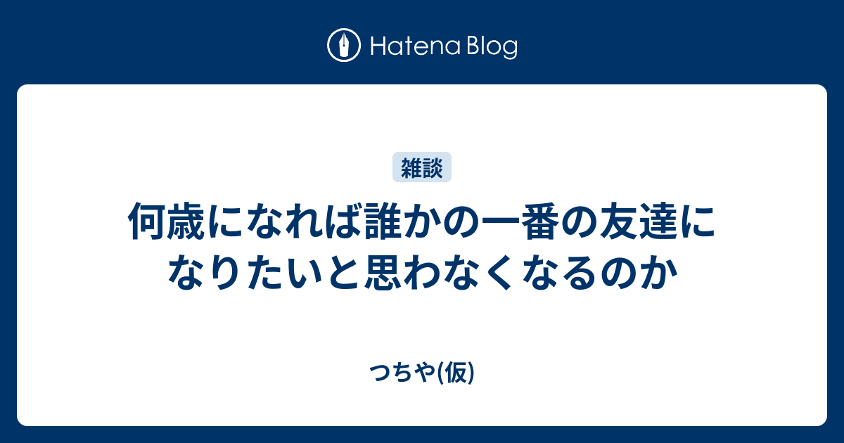何歳になれば誰かの一番の友達になりたいと思わなくなるのか つちや 仮
