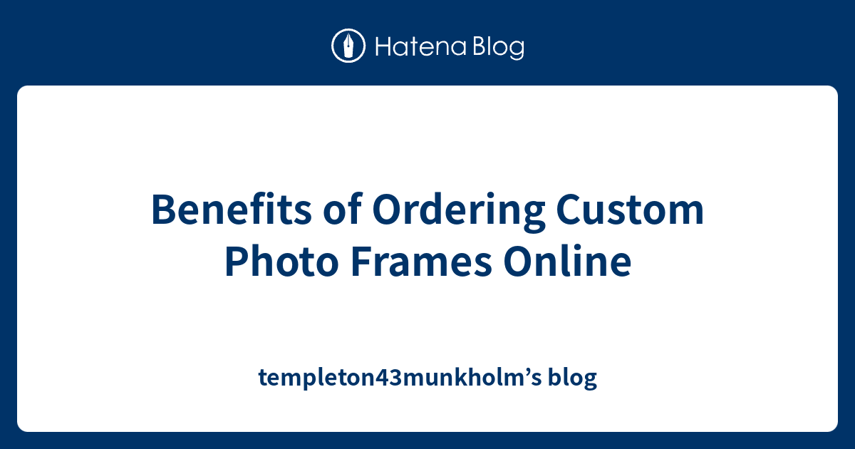 Benefits of Ordering Custom Photo Frames Online templeton43munkholm’s