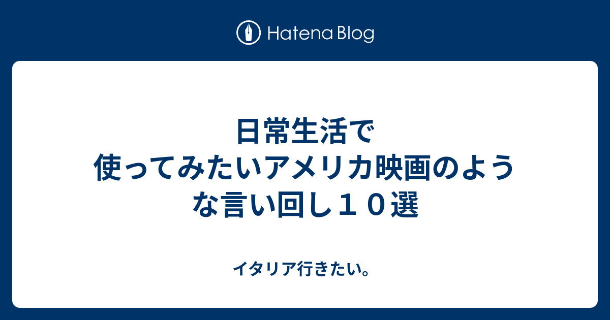 日常生活で使ってみたいアメリカ映画のような言い回し１０選 イタリア行きたい