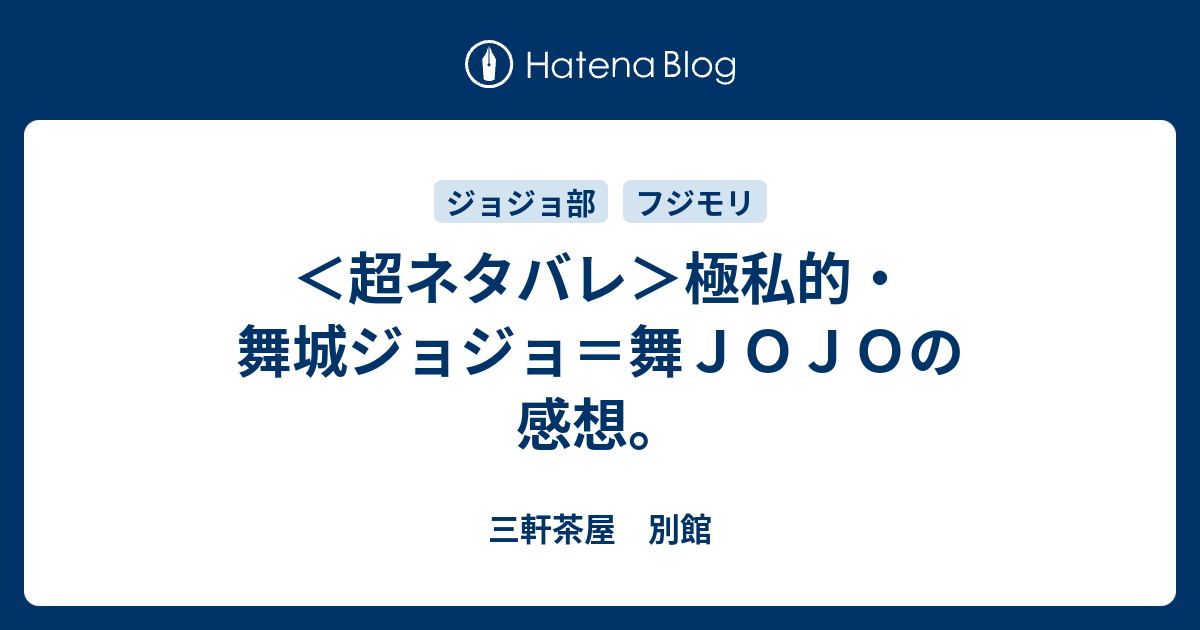 超ネタバレ 極私的 舞城ジョジョ 舞ｊｏｊｏの感想 三軒茶屋 別館