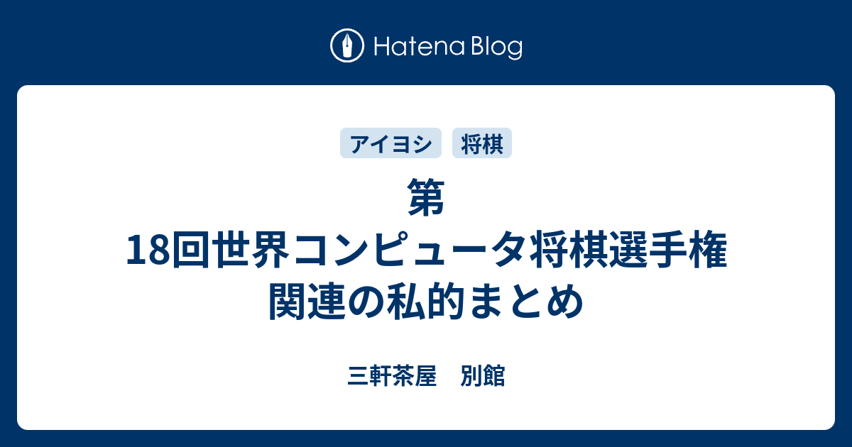 第18回世界コンピュータ将棋選手権関連の私的まとめ 三軒茶屋 別館