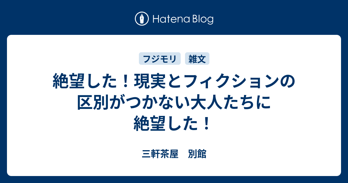 絶望した 現実とフィクションの区別がつかない大人たちに絶望した 三軒茶屋 別館