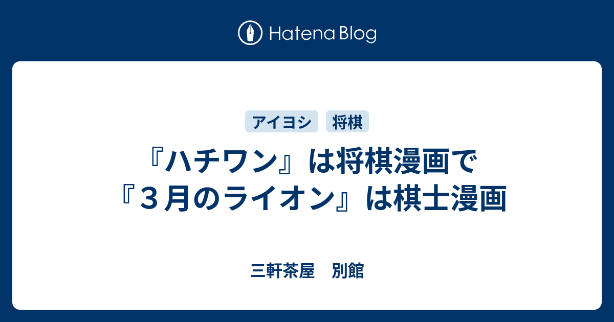 ハチワン は将棋漫画で ３月のライオン は棋士漫画 三軒茶屋 別館