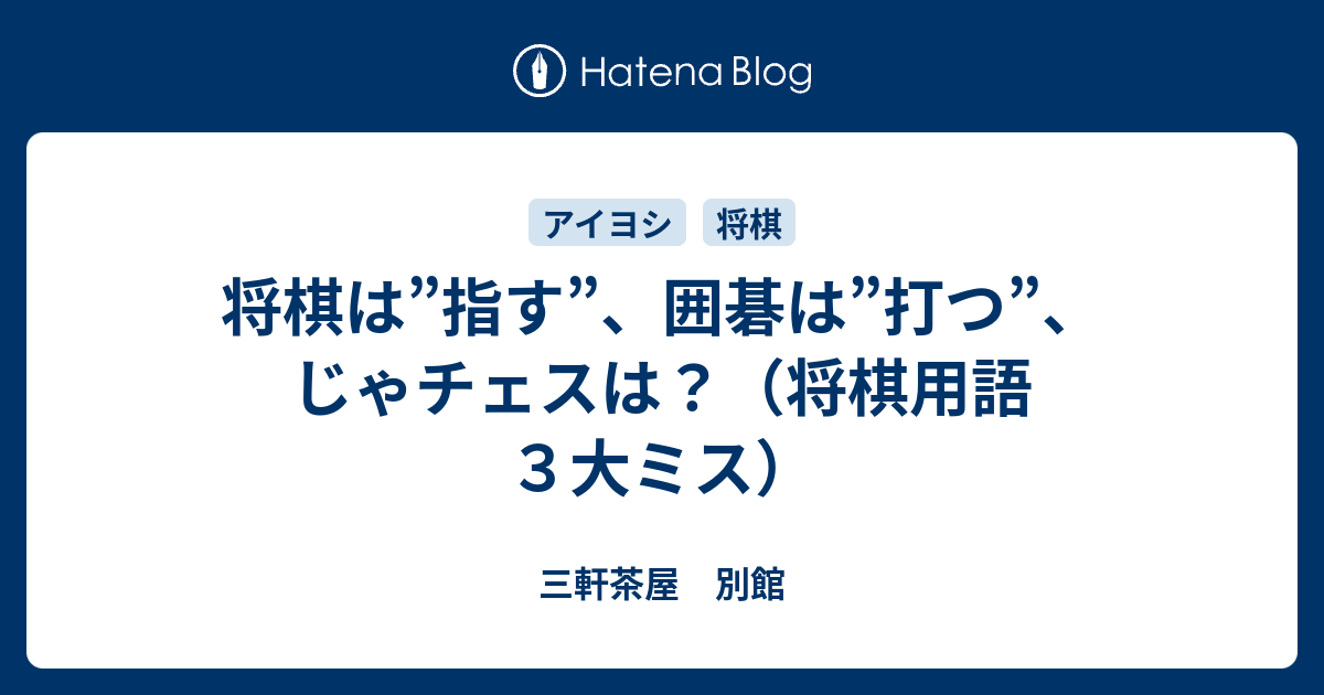 三軒茶屋　別館  将棋は”指す”、囲碁は”打つ”、じゃチェスは？（将棋用語３大ミス）