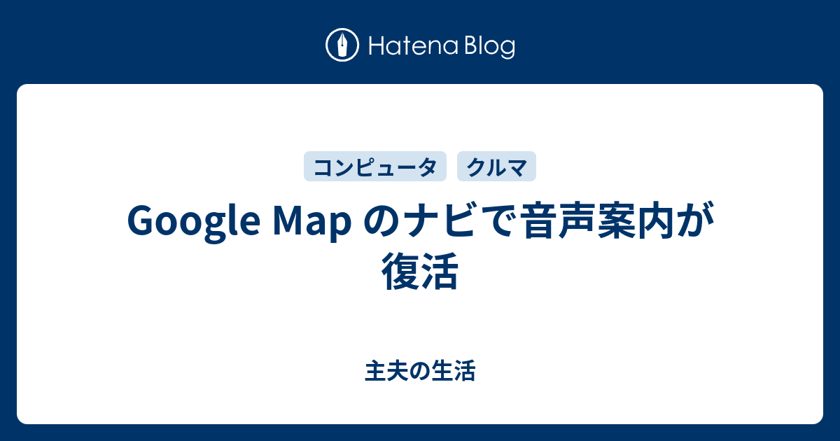 Google Map のナビで音声案内が復活 主夫の生活