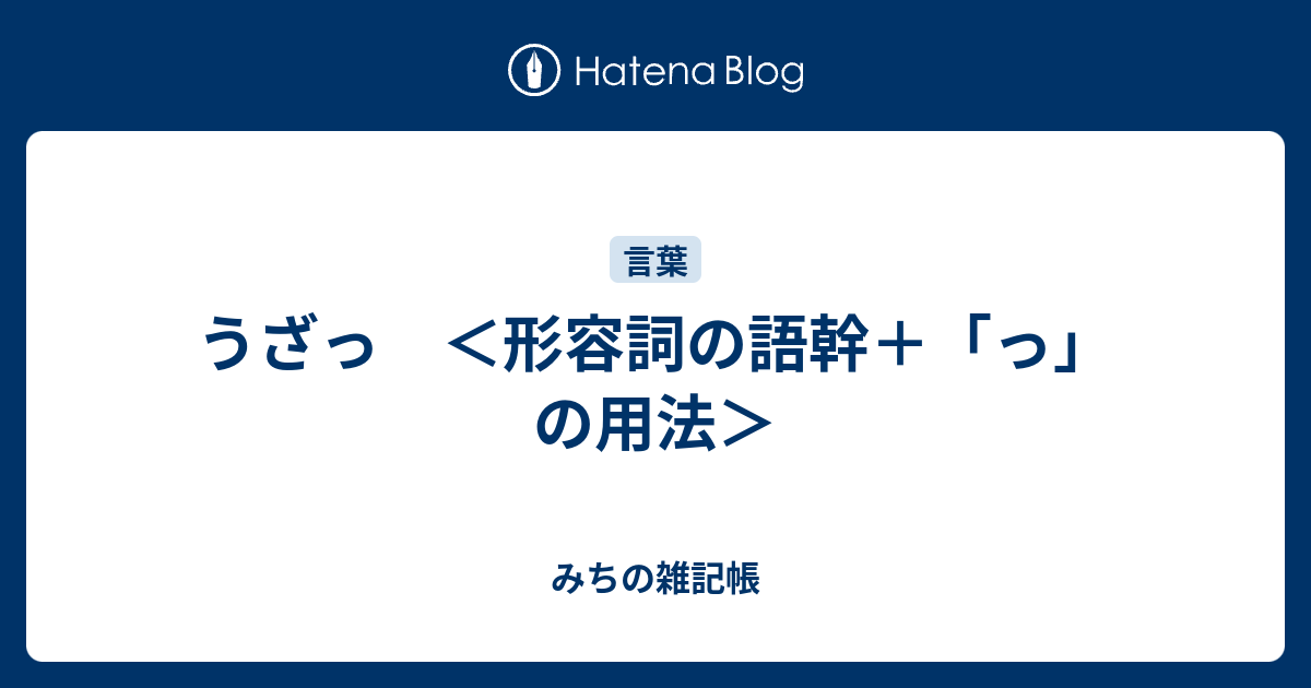 うざっ ＜形容詞の語幹＋「っ」の用法＞ みちの雑記帳