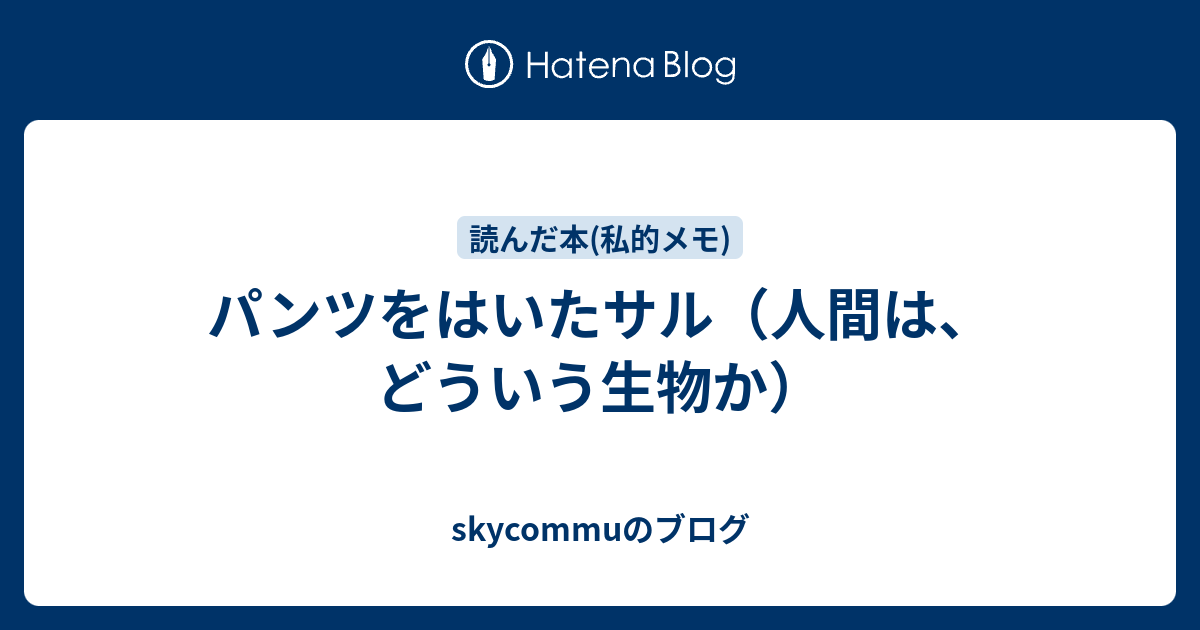 パンツをはいたサル（人間は、どういう生物か） - skycommuのブログ