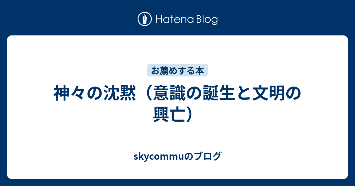 神々の沈黙 意識の誕生と文明の興亡 Skycommuのブログ