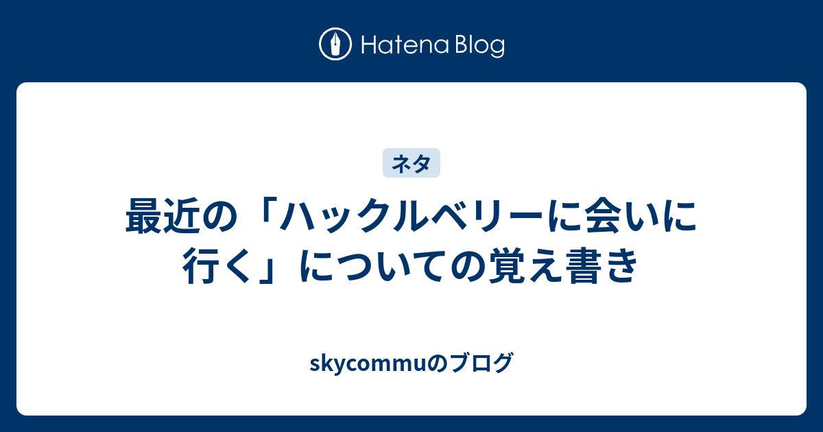 最近の ハックルベリーに会いに行く についての覚え書き Skycommuのブログ