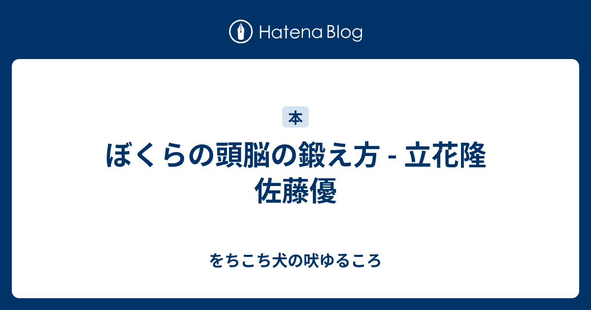 ぼくらの頭脳の鍛え方 立花隆 佐藤優 をちこち犬の吠ゆるころ