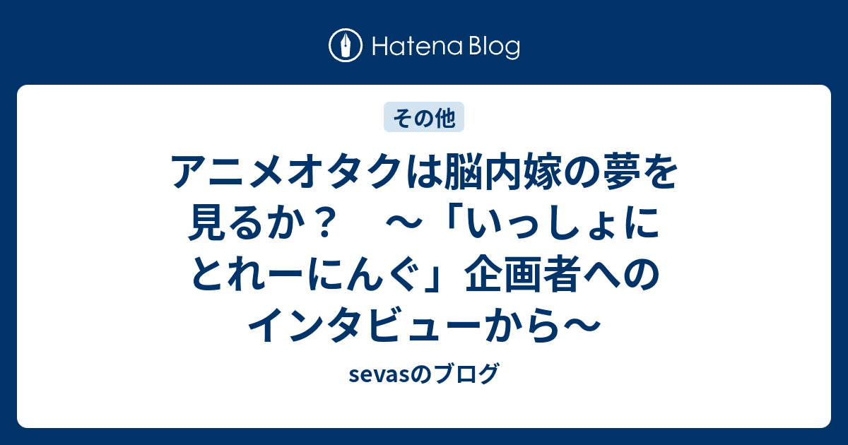 アニメオタクは脳内嫁の夢を見るか いっしょにとれーにんぐ 企画者へのインタビューから Sevasのブログ