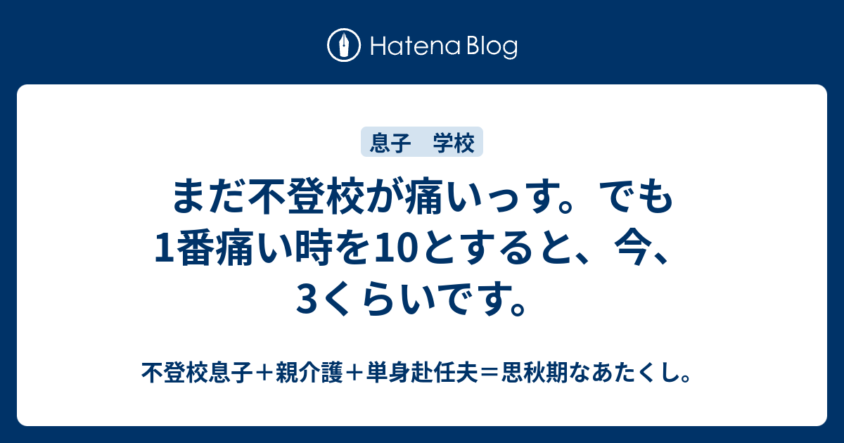 まだ不登校が痛いっす でも1番痛い時を10とすると 今 3くらいです 不登校息子 親介護 単身赴任夫 思秋期なあたくし