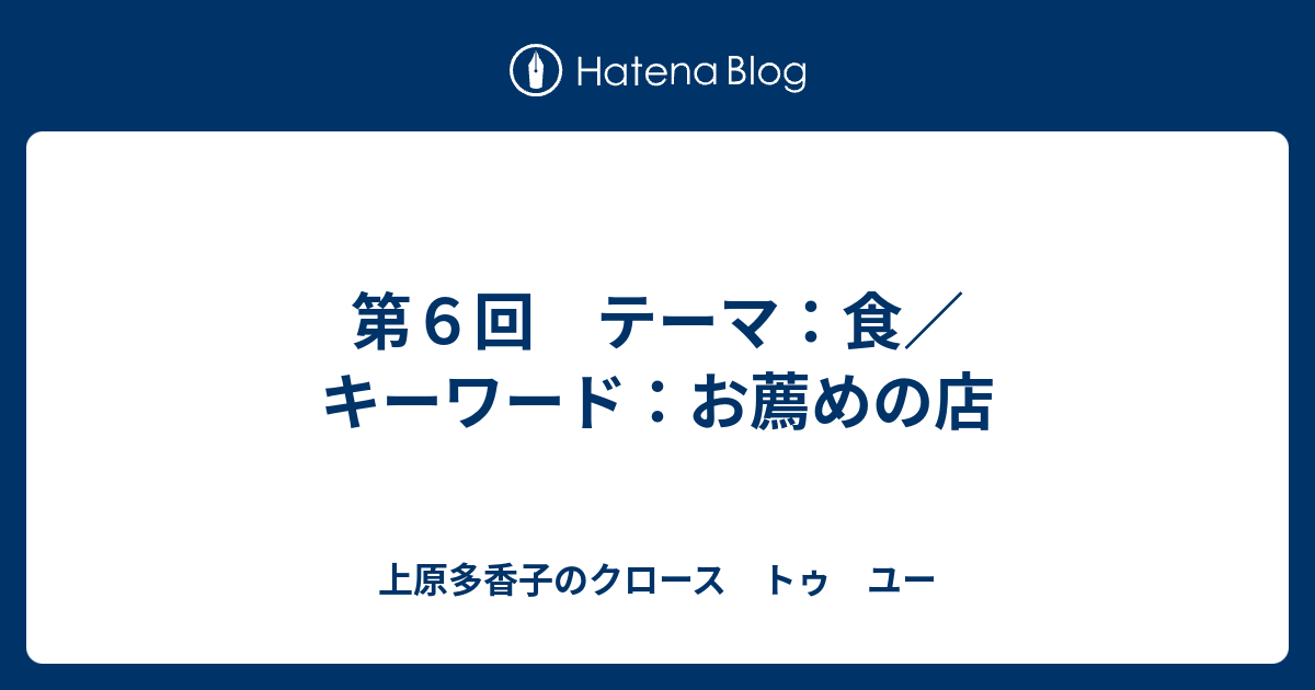 第6回 テーマ：食／キーワード：お薦めの店 上原多香子のクロース トゥ ユー
