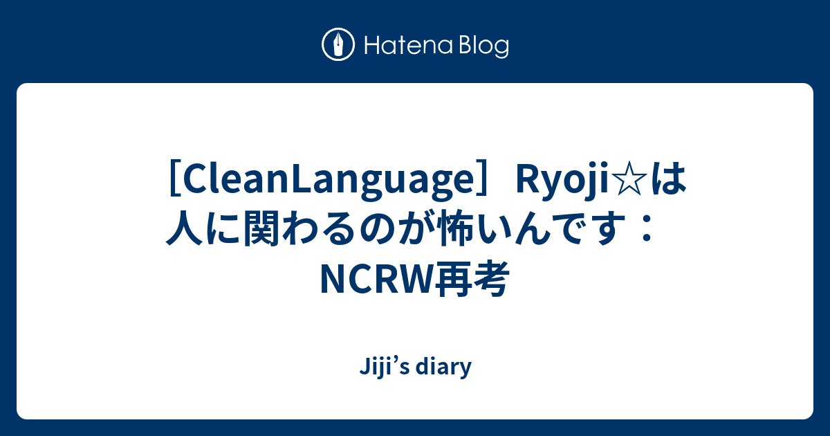 Cleanlanguage Ryoji は人に関わるのが怖いんです Ncrw再考 Jiji S Diary