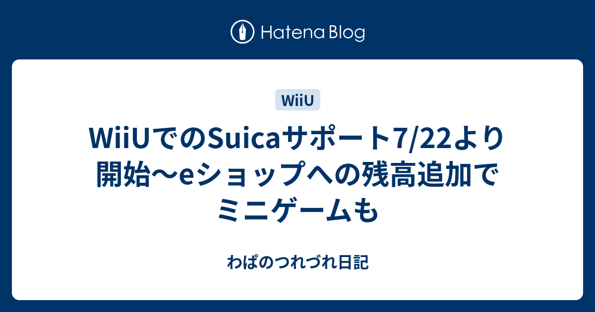 Wiiuでのsuicaサポート7 22より開始 Eショップへの残高追加でミニゲームも わぱのつれづれ日記