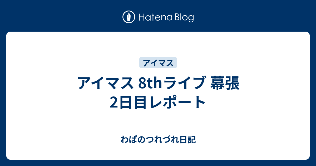 アイマス 8thライブ 幕張2日目レポート わぱのつれづれ日記