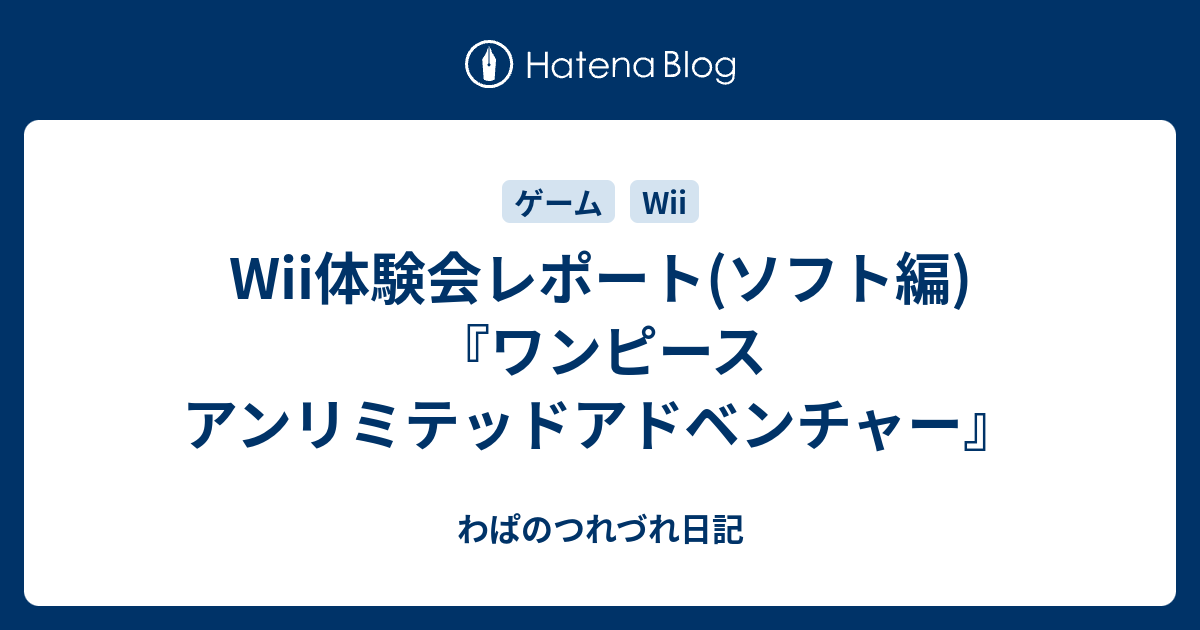Wii体験会レポート ソフト編 ワンピース アンリミテッドアドベンチャー わぱのつれづれ日記