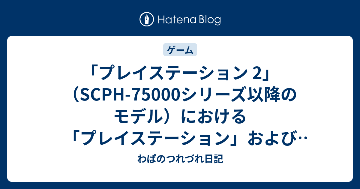 プレイステーション 2 Scph シリーズ以降のモデル における プレイステーション および プレイステーション 2 規格ソフトウェアの互換性についてのお知らせ わぱのつれづれ日記