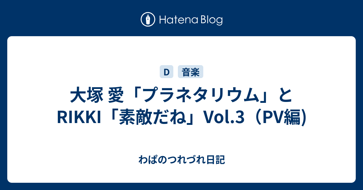 大塚 愛 プラネタリウム とrikki 素敵だね Vol 3 Pv編 わぱのつれづれ日記