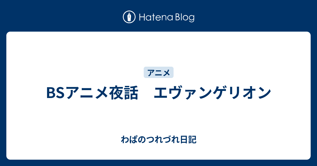 Bsアニメ夜話 エヴァンゲリオン わぱのつれづれ日記