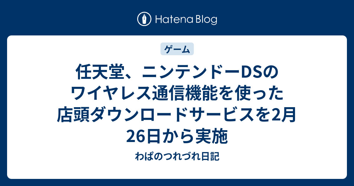 任天堂 ニンテンドーdsのワイヤレス通信機能を使った店頭ダウンロードサービスを2月26日から実施 わぱのつれづれ日記