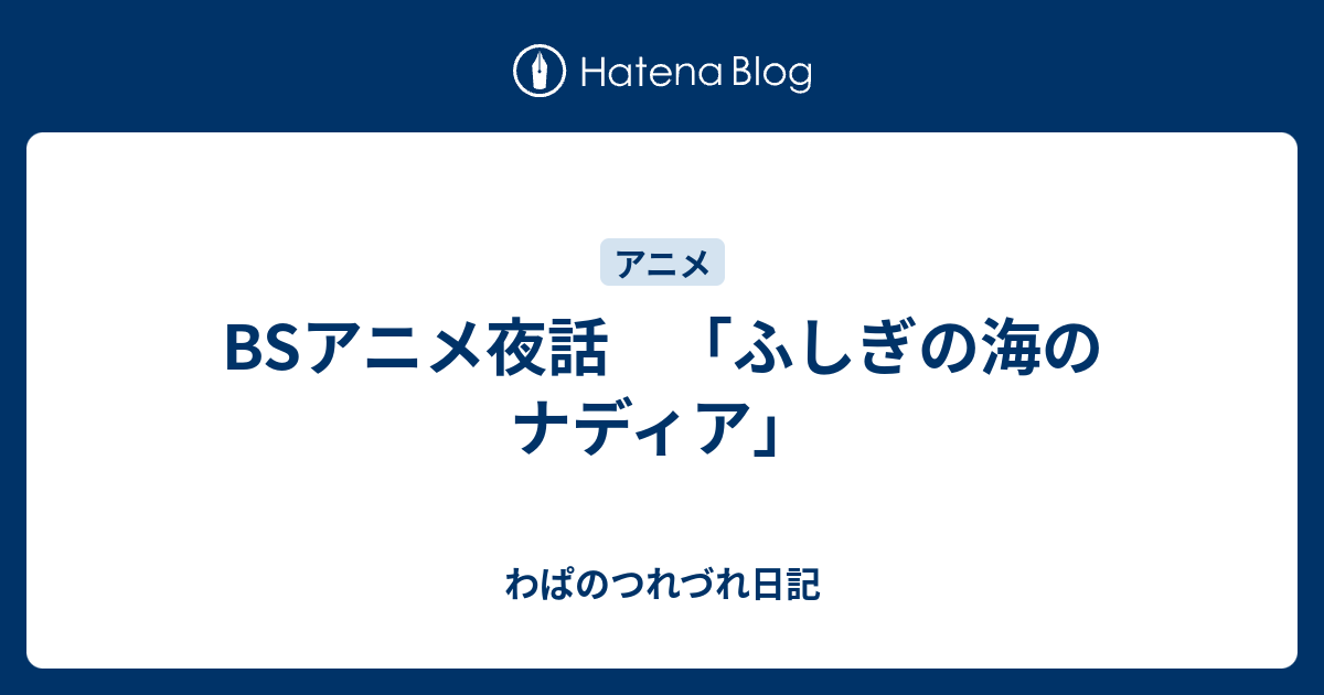 Bsアニメ夜話 ふしぎの海のナディア わぱのつれづれ日記